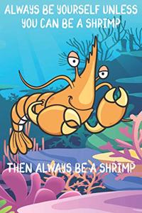 Always Be Yourself Unless You Can Be A Shrimps Then Always Be A Shrimps