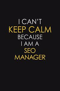 I Can't Keep Calm Because I Am A SEO Manager