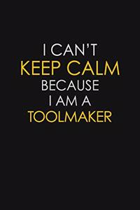 I Can't Keep Calm Because I Am A Toolmaker
