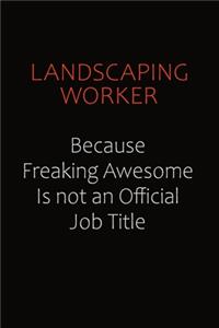 Landscaping Worker Because Freaking Awesome Is Not An Official Job Title