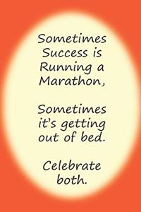 Sometimes Success Is Running a Marathon, Sometimes It's Getting Out of Bed. Celebrate Both.