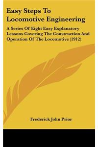 Easy Steps to Locomotive Engineering: A Series of Eight Easy Explanatory Lessons Covering the Construction and Operation of the Locomotive (1912)