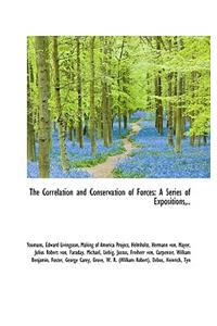 The Correlation and Conservation of Forces: A Series of Expositions, ..