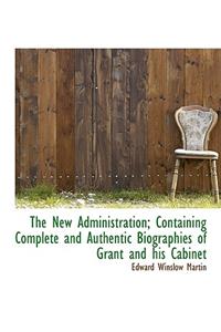 The New Administration; Containing Complete and Authentic Biographies of Grant and His Cabinet