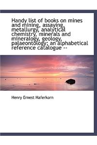 Handy List of Books on Mines and Mining, Assaying, Metallurgy, Analytical Chemistry, Minerals and Mi