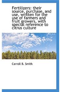 Fertilizers: Their Source, Purchase, and Use, Written for the Use of Farmers and Fruit Growers, with