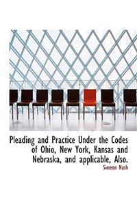 Pleading and Practice Under the Codes of Ohio, New York, Kansas and Nebraska, and Applicable, Also.
