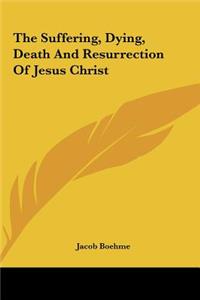 The Suffering, Dying, Death and Resurrection of Jesus Christ