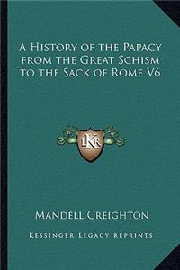 History of the Papacy from the Great Schism to the Sack of Rome V6