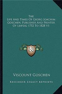 Life and Times of Georg Joachim Goschen, Publisher and Printer of Leipzig 1752 to 1828 V1