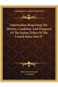 Information Respecting The History, Condition And Prospects Of The Indian Tribes Of The United States Part IV