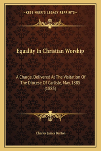 Equality In Christian Worship: A Charge, Delivered At The Visitation Of The Diocese Of Carlisle, May, 1885 (1885)