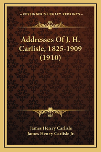 Addresses Of J. H. Carlisle, 1825-1909 (1910)