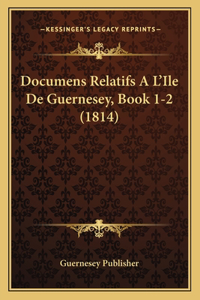 Documens Relatifs A L'Ile De Guernesey, Book 1-2 (1814)
