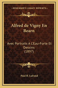 Alfred de Vigny En Bearn: Avec Portraits A L'Eau-Forte Et Dessins (1897)