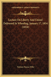 Lecture On Liberty And Union! Delivered In Wheeling, January 17, 1854 (1854)