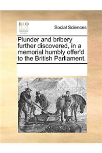 Plunder and bribery further discovered, in a memorial humbly offer'd to the British Parliament.
