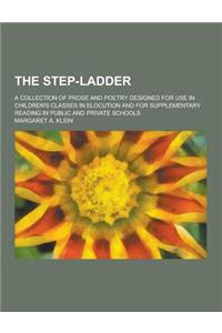 The Step-Ladder; A Collection of Prose and Poetry Designed for Use in Children's Classes in Elocution and for Supplementary Reading in Public and Priv
