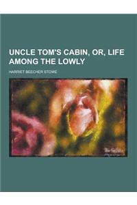 Uncle Tom's Cabin, Or, Life Among the Lowly
