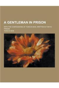 A Gentleman in Prison; With the Confessions of Tokichi Ishii, Written in Tokyo Prison