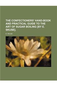 The Confectioners' Hand-Book and Practical Guide to the Art of Sugar Boiling [By E. Skuse].