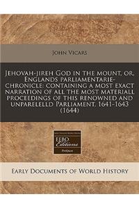 Jehovah-Jireh God in the Mount, Or, Englands Parliamentarie-Chronicle: Containing a Most Exact Narration of All the Most Materiall Proceedings of This Renowned and Unparelelld Parliament, 1641-1643 (1644)