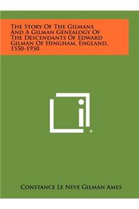 The Story Of The Gilmans And A Gilman Genealogy Of The Descendants Of Edward Gilman Of Hingham, England, 1550-1950