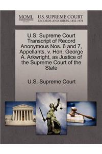 U.S. Supreme Court Transcript of Record Anonymous Nos. 6 and 7, Appellants, V. Hon. George A. Arkwright, as Justice of the Supreme Court of the State