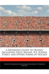 A Reference Guide to Hockey Including Field, Roller, Ice, Sledge, Street, and Other Forms of Hockey