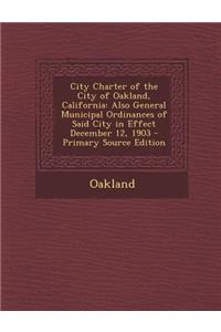 City Charter of the City of Oakland, California: Also General Municipal Ordinances of Said City in Effect December 12, 1903