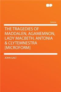 The Tragedies of Maddalen, Agamemnon, Lady Macbeth, Antonia & Clytemnestra [microform]