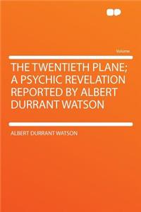 The Twentieth Plane; A Psychic Revelation Reported by Albert Durrant Watson