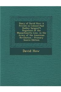 Diary of David How: A Private in Colonel Paul Dudley Sargent's Regiment of the Massachusetts Line, in the Army of the American Revolution