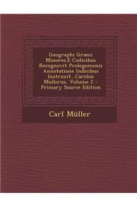 Geographi Graeci Minores.E Codicibus Recognovit Prolegomenis Annotatione Indicibus Instruxit...Carolus Mullerus, Volume 2 - Primary Source Edition
