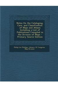 Notes on the Cataloging, Care, and Classification of Maps and Atlases Including a List of Publications Compiled in the Division of Maps
