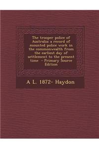 The Trooper Police of Australia; A Record of Mounted Police Work in the Commonwealth from the Earliest Day of Settlement to the Present Time - Primary