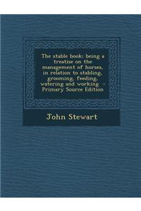 The Stable Book; Being a Treatise on the Management of Horses, in Relation to Stabling, Grooming, Feeding, Watering and Working - Primary Source Editi