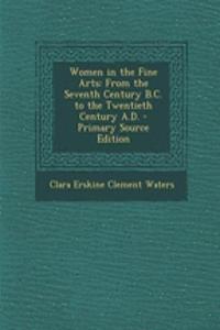 Women in the Fine Arts: From the Seventh Century B.C. to the Twentieth Century A.D. - Primary Source Edition