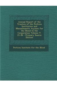 Annual Report of the Trustees of the Perkins Institution and Massachusetts Asylum for the Blind to the Corporation Volume V. 21-38