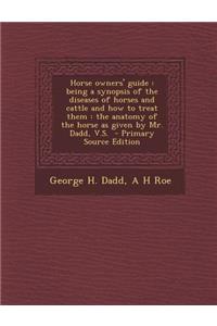 Horse Owners' Guide: Being a Synopsis of the Diseases of Horses and Cattle and How to Treat Them: The Anatomy of the Horse as Given by Mr. Dadd, V.S.