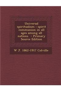 Universal Spiritualism: Spirit Communion in All Ages Among All Nations - Primary Source Edition