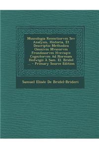Muscologia Recentiorvm Sev Analysis, Historia, Et Descriptio Methodica Omnivm Mvscorvm Frondosorvm Hvevsqve Cognitorvm Ad Normam Hedwigii À Sam. El. Bridel ... - Primary Source Edition