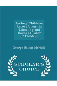 Factory Children: Report Upon the Schooling and Hours of Labor of Children - Scholar's Choice Edition