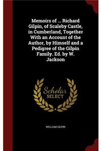 Memoirs of ... Richard Gilpin, of Scaleby Castle, in Cumberland, Together With an Account of the Author, by Himself and a Pedigree of the Gilpin Family. Ed. by W. Jackson