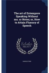 The art of Extempore Speaking Without ms. or Notes; or, How to Attain Fluency of Speech
