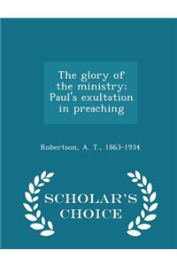 Glory of the Ministry; Paul's Exultation in Preaching - Scholar's Choice Edition