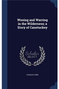 Wooing and Warring in the Wilderness; a Story of Canetuckey