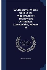 A Glossary of Words Used in the Wapentakes of Manley and Corringham, Lincolnshire, Volume 23