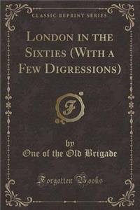 London in the Sixties (with a Few Digressions) (Classic Reprint)