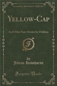 Yellow-Cap: And Other Fairy-Stories for Children (Classic Reprint)